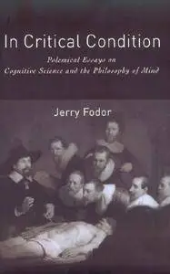 In Critical Condition: Polemical Essays on Cognitive Science and the Philosophy of Mind