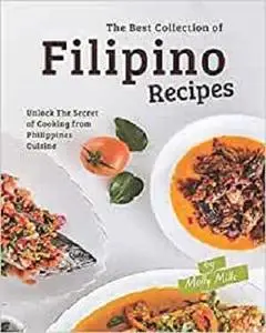 The Best Collection of Filipino Recipes: Unlock The Secret of Cooking from Philippines Cuisine