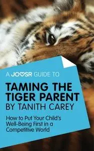 «A Joosr Guide to... Taming the Tiger Parent by Tanith Carey» by Joosr