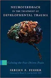 Neurofeedback in the Treatment of Developmental Trauma: Calming the Fear-Driven Brain [Kindle Edition]