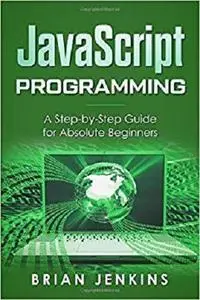 JavaScript: JavaScript Programming.A Step-by-Step Guide for Absolute Beginners