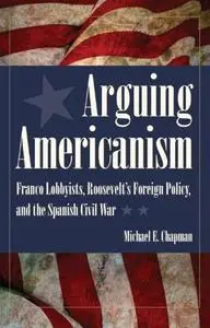 Arguing Americanism: Pro-Franco Lobbyists, Roosevelt's Foreign Policy, and the Spanish Civil War