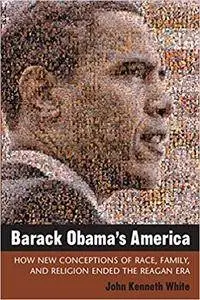 Barack Obama's America: How New Conceptions of Race, Family, and Religion Ended the Reagan Era