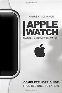 Apple Watch: Master Your Apple Watch - Complete User Guide From Beginners to Expert