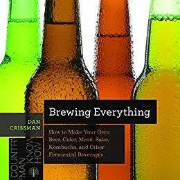 Brewing Everything: How to Make Your Own Beer, Cider, Mead, Sake, Kombucha, and Other Fermented Beverages