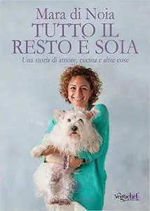 Mara di Noia - Tutto il resto è soia. Una storia di amore, cucina e altre cose