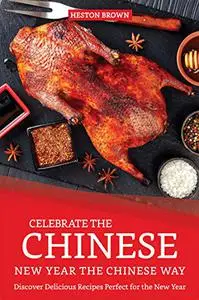 Celebrate the Chinese New Year the Chinese Way: Discover Delicious Recipes Perfect for the New Year