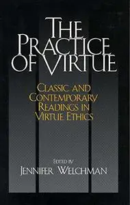 The Practice of Virtue: Classic and Contemporary Readings in Virtue Ethics