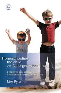 Homeschooling the Child With Asperger Syndrome: Real Help for Parents Anywhere and on Any Budget