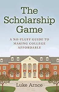 The Scholarship Game: A No-Fluff Guide To Making College Affordable