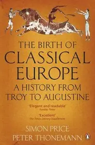 The Birth of Classical Europe: A History from Troy to Augustine. Simon Price and Peter Thonemann (Repost)
