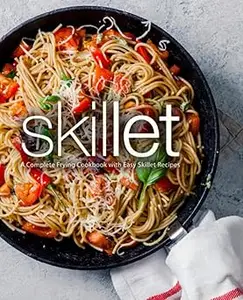 Skillet: A Complete Frying Cookbook with Easy Skillet Recipes