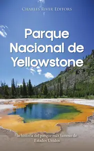 Parque Nacional de Yellowstone: la historia del parque más famoso de Estados Unidos (Spanish Edition)