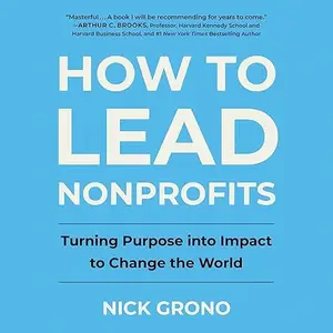 How to Lead Nonprofits: Turning Purpose into Impact to Change the World [Audiobook]