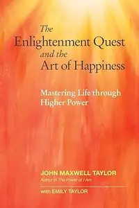 The Enlightenment Quest and the Art of Happiness: Mastering Life through Higher Power