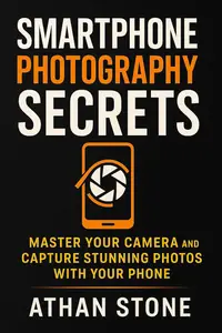Smartphone Photography Secrets: Master Your Camera and Capture Stunning Photos with Your Phone