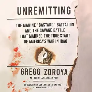 Unremitting: The Marine “Bastard” Battalion and Savage Battle that Marked the True Start of America’s War in Iraq [Audiobook]