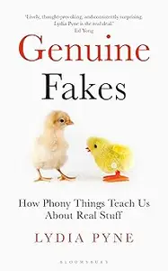 Genuine Fakes: How Phony Things Teach Us About Real Stuff