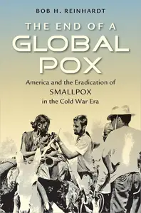 The End of a Global Pox: America and the Eradication of Smallpox in the Cold War Era