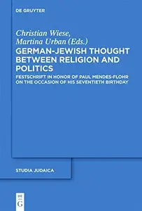 German-Jewish Thought Between Religion and Politics Festschrift in Honor of Paul Mendes-Flohr on the Occasion of His Seventieth