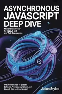 ASYNCHRONOUS JAVASCRIPT DEEP DIVE: MASTER CONCURRENCY FOR NODE.JS AND WEB DEVELOPMENT: The Ultimate Hands-On Guide to