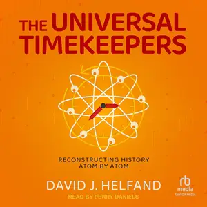 The Universal Timekeepers: Reconstructing History Atom by Atom [Audiobook]