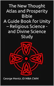 The New Thought Atlas and Prosperity Bible A Guide Book for Unity – Religious Science - and Divine Science Study