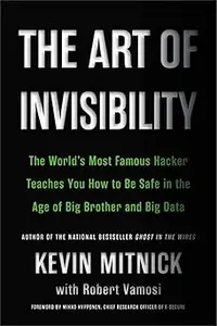 The Art of Invisibility: The World's Most Famous Hacker Teaches You How to Be Safe in the Age of Big Brother and Big Dat