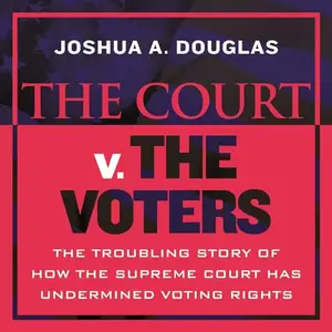 The Court v. The Voters: The Troubling Story of How the Supreme Court Has Undermined Voting Rights [Audiobook]