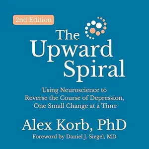 The Upward Spiral (Second Edition): Using Neuroscience to Reverse Course of Depression, One Small Change at a Time [Audiobook]