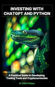 Investing with ChatGPT and Python: A Practical Guide to Developing Trading Tools and Cryptocurrencies