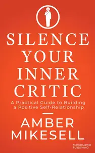 Silence Your Inner Critic: A Practical Guide to Building a Positive Self-Relationship