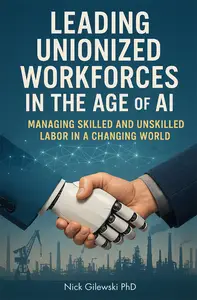 Leading Unionized Workforces in the Age of AI: Managing Skilled and Unskilled Labor in a Changing World