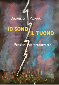 Aurelio Porfiri - Io sono il tuono. Pensieri controcorrente