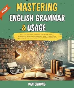 Mastering English Grammar And Usage: Master Word Order, Common Structures, Noun + Preposition, Adjective + Preposition, Verb