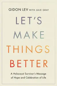 Let's Make Things Better: A Holocaust Survivor's Message of Hope and Celebration of Life