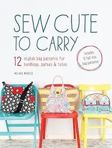 Sew Cute to Carry: 12 stylish bag patterns for handbags, purses and totes