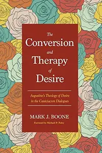 The Conversion and Therapy of Desire : Augustine’s Theology of Desire in the Cassiciacum Dialogues