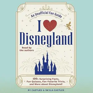 I Love Disneyland: 100+ Surprising Facts, Fun Quizzes, Fan-Favorite Trivia, and More about Disneyland! [Audiobook]