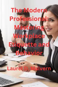 The Modern Professional: Mastering Workplace Etiquette and Behavior