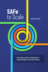 SAFe to Scale: The practical guide to Scaled Agile for Product Managers and Product Owners