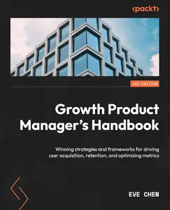 Growth Product Manager's Handbook: Winning strategies and frameworks for driving user acquisition, retention