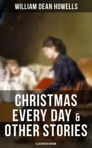 «Christmas Every Day & Other Stories (Illustrated Edition)» by William Dean Howells