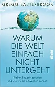 Gregg Easterbrook - Warum die Welt einfach nicht untergeht: Sieben Endzeitszenarien und wie wir sie abwenden können (2019)