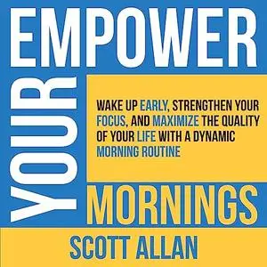 Empower Your Mornings: Wake Up Early, Strengthen Your Focus, and Maximize the Quality of Your Life with a Dynamic [Audiobook]