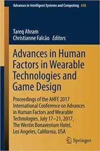 Advances in Human Factors in Wearable Technologies and Game Design: Proceedings of the AHFE 2017 International Conference