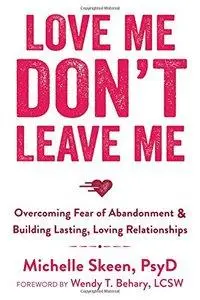 Love Me, Don't Leave Me: Overcoming Fear of Abandonment and Building Lasting, Loving Relationships