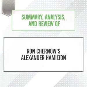 «Summary, Analysis, and Review of Ron Chernow's Alexander Hamilton» by Start Publishing Notes