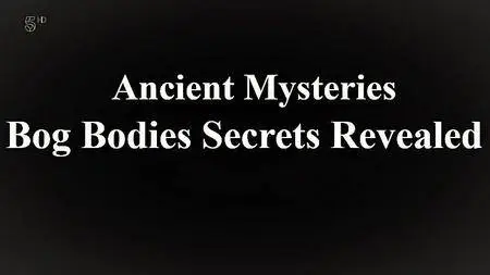 Channel 5 - Ancient Mysteries: Bog Bodies Secrets Revealed (2017)