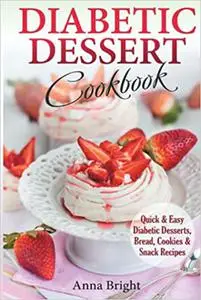 Diabetic Dessert Cookbook: Quick and Easy Diabetic Desserts, Bread, Cookies and Snacks Recipes